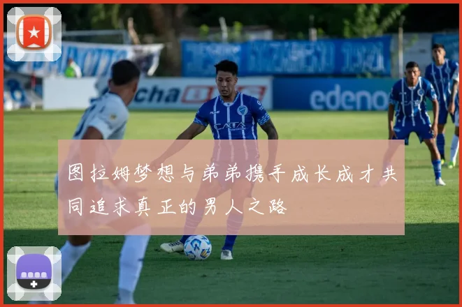 图拉姆梦想与弟弟携手成长成才共同追求真正的男人之路