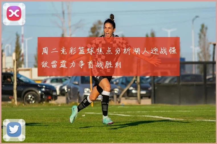 周二竞彩篮球焦点分析湖人迎战强敌雷霆力争首战胜利
