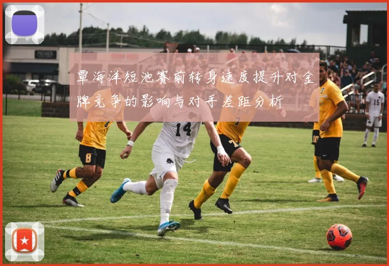 覃海洋短池赛前转身速度提升对金牌竞争的影响与对手差距分析