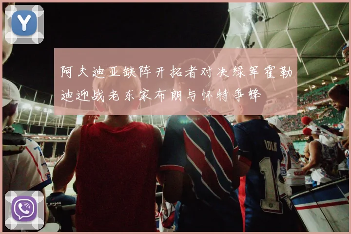 阿夫迪亚缺阵开拓者对决绿军霍勒迪迎战老东家布朗与怀特争锋