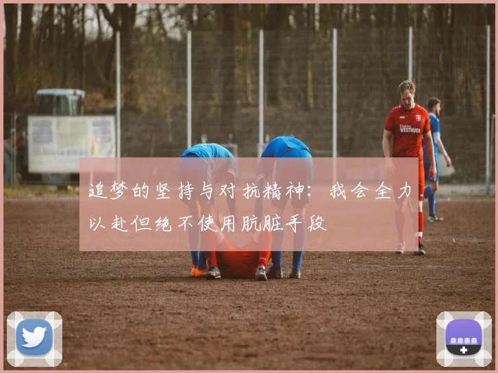 追梦的坚持与对抗精神：我会全力以赴但绝不使用肮脏手段