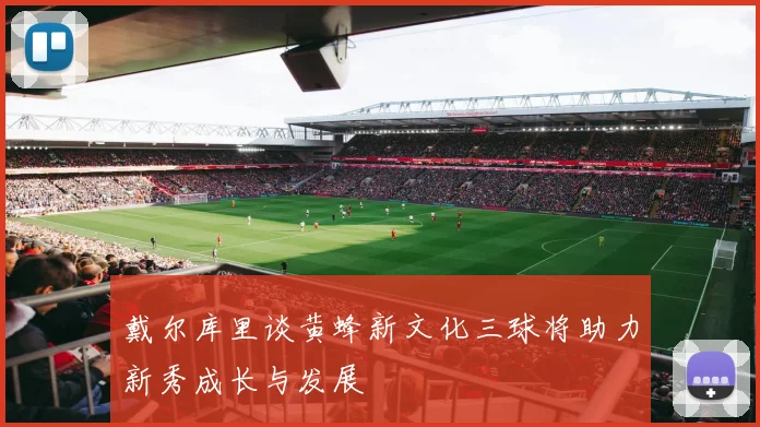 戴尔库里谈黄蜂新文化三球将助力新秀成长与发展
