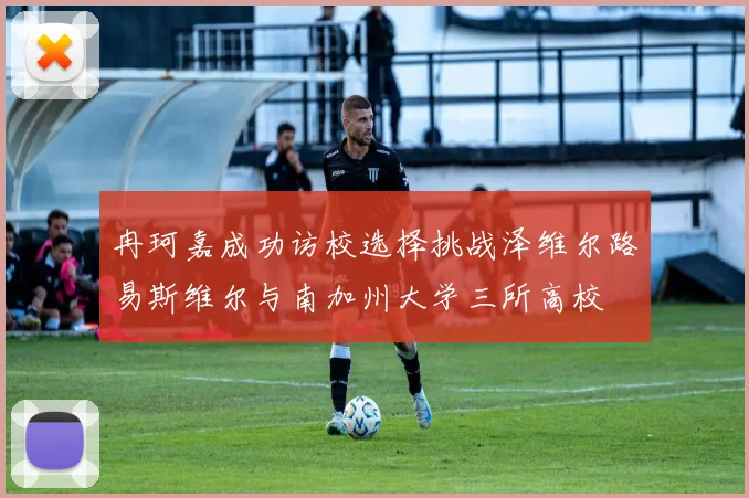 冉珂嘉成功访校选择挑战泽维尔路易斯维尔与南加州大学三所高校