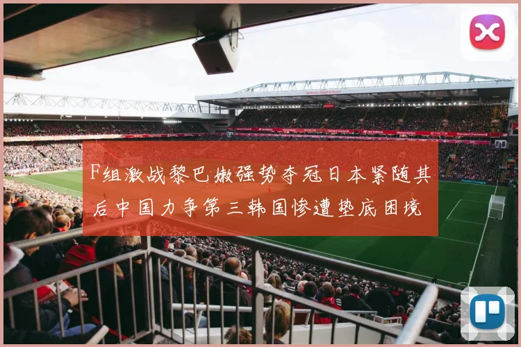 F组激战黎巴嫩强势夺冠日本紧随其后中国力争第三韩国惨遭垫底困境