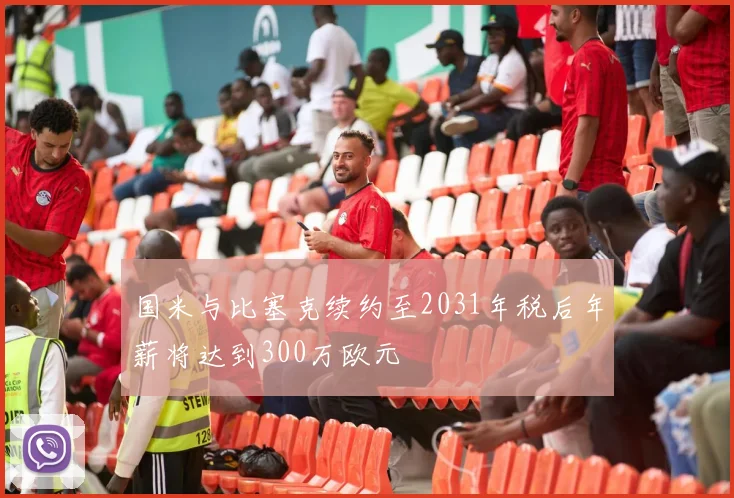 国米与比塞克续约至2031年税后年薪将达到300万欧元